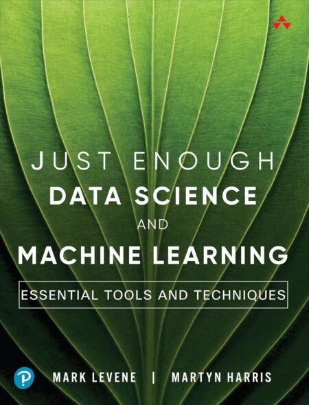 eBook Just Enough Data Science and Machine Learning Essential Tools and Techniques 1st Edition By Mark Levene & Martyn Harris Mark Levene & Martyn Harris