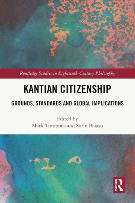 eBook Kantian Citizenship Grounds, Standards and Global Implications 1st Edition By Mark TimmonsORCID Sorin Baiasu