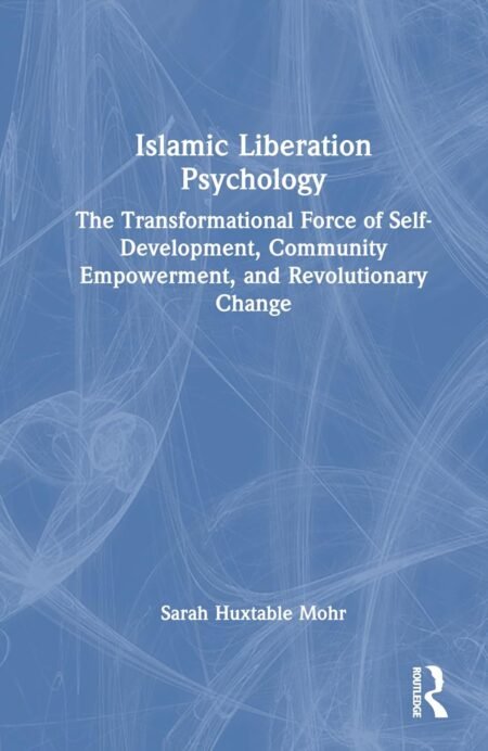 eBook Islamic Liberation Psychology The Transformational Force of Self-Development, Community Empowerment, and Revolutionary Change 1st Edition By Sarah Huxtable Mohr