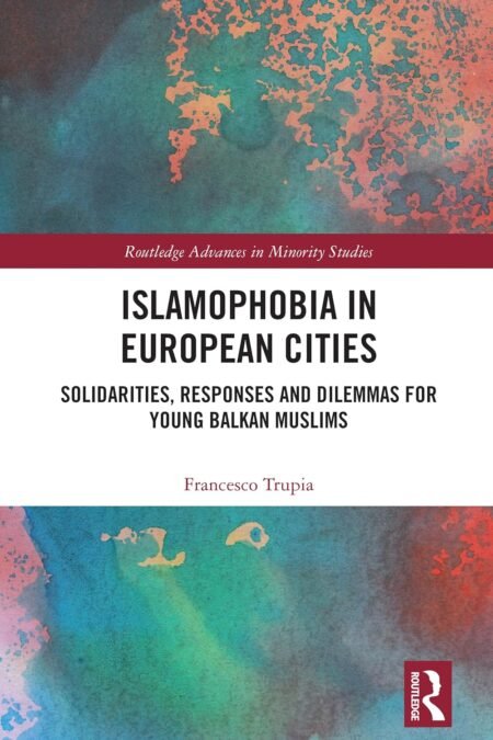 eBook Islamophobia in European Cities Solidarities, Responses and Dilemmas for Young Balkan Muslims 1st Edition By Francesco Trupia