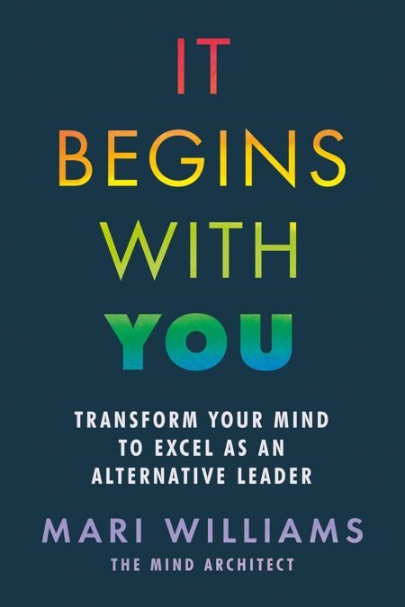 It Begins With You: Transform Your Mind to Excel as an Alternative Leader | Mari Williams eBook