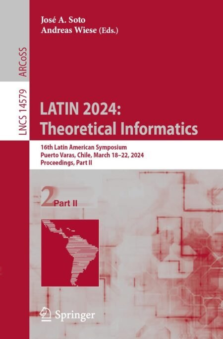 eBook LATIN 2024, Theoretical Informatics 16th Latin American Symposium, Puerto Varas, Chile, Proceedings, Part II 1st edition by José A. Soto, Andreas Wiese